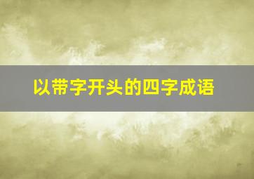 以带字开头的四字成语