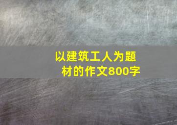 以建筑工人为题材的作文800字