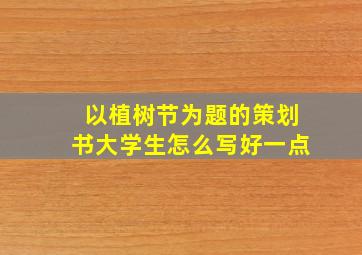 以植树节为题的策划书大学生怎么写好一点