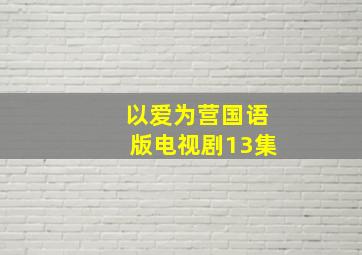 以爱为营国语版电视剧13集