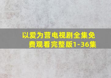 以爱为营电视剧全集免费观看完整版1-36集