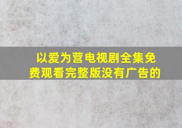 以爱为营电视剧全集免费观看完整版没有广告的