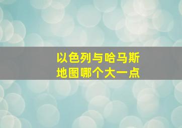 以色列与哈马斯地图哪个大一点