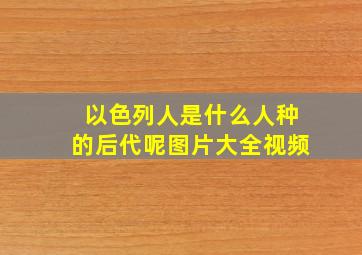 以色列人是什么人种的后代呢图片大全视频