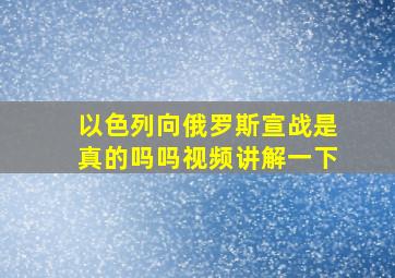 以色列向俄罗斯宣战是真的吗吗视频讲解一下