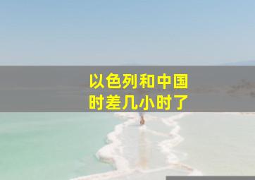 以色列和中国时差几小时了