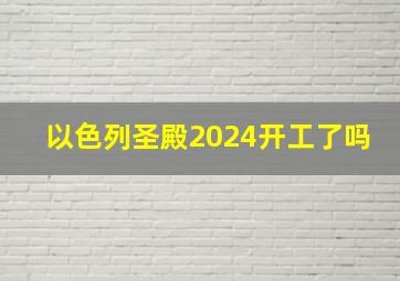 以色列圣殿2024开工了吗