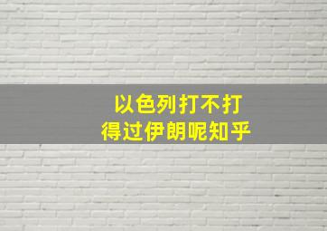 以色列打不打得过伊朗呢知乎