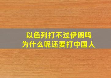 以色列打不过伊朗吗为什么呢还要打中国人