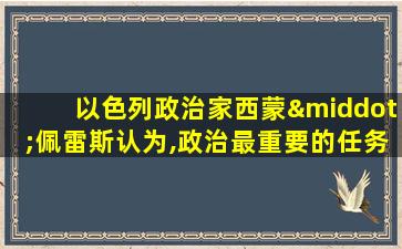 以色列政治家西蒙·佩雷斯认为,政治最重要的任务是