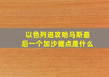 以色列进攻哈马斯最后一个加沙据点是什么