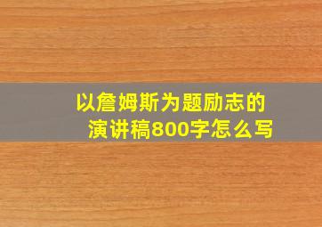 以詹姆斯为题励志的演讲稿800字怎么写