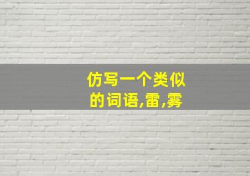 仿写一个类似的词语,雷,雾