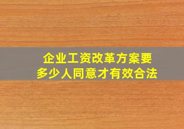 企业工资改革方案要多少人同意才有效合法