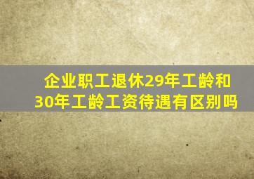 企业职工退休29年工龄和30年工龄工资待遇有区别吗