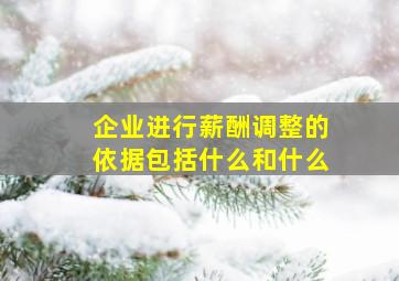 企业进行薪酬调整的依据包括什么和什么