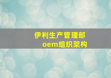 伊利生产管理部oem组织架构