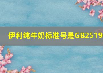 伊利纯牛奶标准号是GB25190