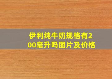 伊利纯牛奶规格有200毫升吗图片及价格