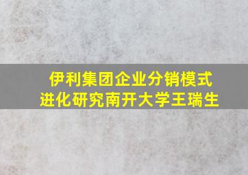 伊利集团企业分销模式进化研究南开大学王瑞生