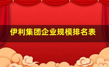 伊利集团企业规模排名表