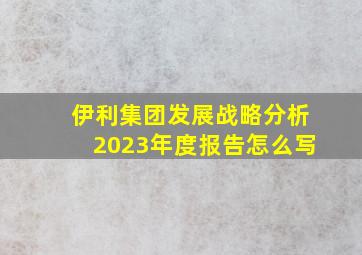 伊利集团发展战略分析2023年度报告怎么写