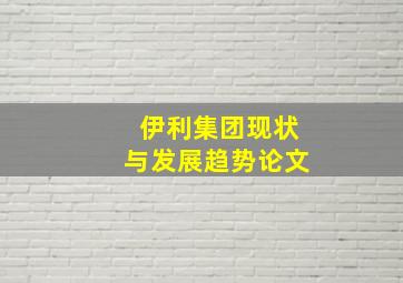 伊利集团现状与发展趋势论文