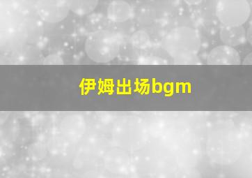 伊姆出场bgm