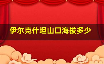 伊尔克什坦山口海拔多少