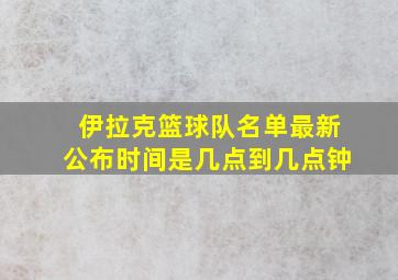 伊拉克篮球队名单最新公布时间是几点到几点钟