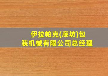 伊拉帕克(廊坊)包装机械有限公司总经理