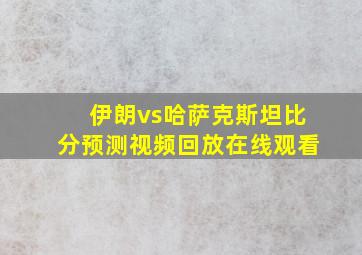 伊朗vs哈萨克斯坦比分预测视频回放在线观看