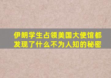 伊朗学生占领美国大使馆都发现了什么不为人知的秘密