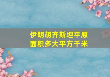 伊朗胡齐斯坦平原面积多大平方千米