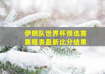 伊朗队世界杯预选赛赛程表最新比分结果