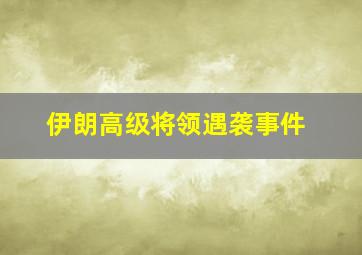 伊朗高级将领遇袭事件