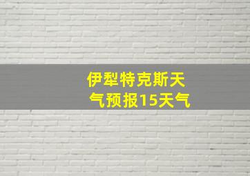 伊犁特克斯天气预报15天气