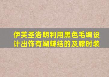 伊芙圣洛朗利用黑色毛绸设计出饰有蝴蝶结的及膝时装