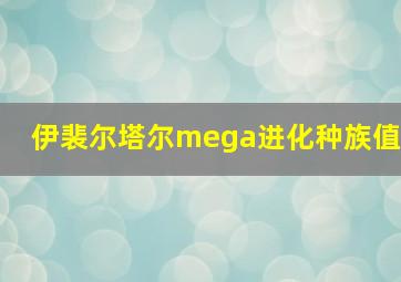 伊裴尔塔尔mega进化种族值