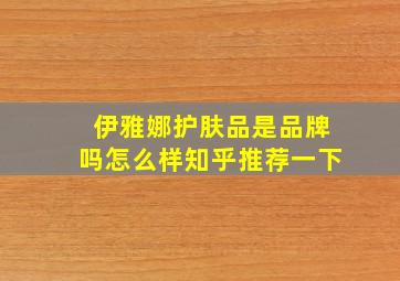 伊雅娜护肤品是品牌吗怎么样知乎推荐一下