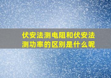 伏安法测电阻和伏安法测功率的区别是什么呢