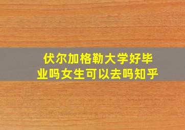 伏尔加格勒大学好毕业吗女生可以去吗知乎