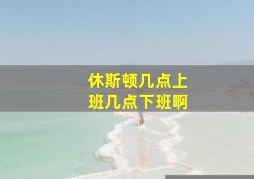 休斯顿几点上班几点下班啊