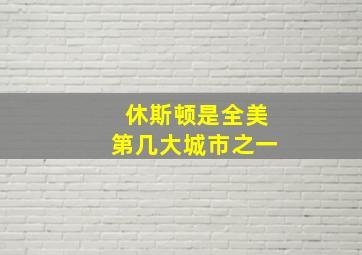 休斯顿是全美第几大城市之一