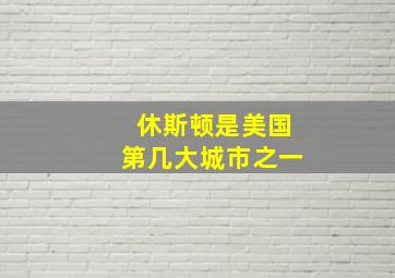 休斯顿是美国第几大城市之一