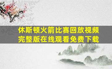 休斯顿火箭比赛回放视频完整版在线观看免费下载