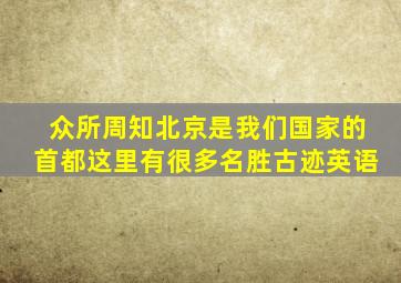 众所周知北京是我们国家的首都这里有很多名胜古迹英语