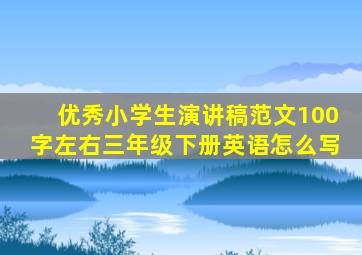 优秀小学生演讲稿范文100字左右三年级下册英语怎么写