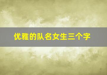 优雅的队名女生三个字