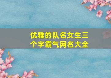 优雅的队名女生三个字霸气网名大全